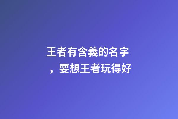 王者有含義的名字，要想王者玩得好-第1張-觀點-玄機派